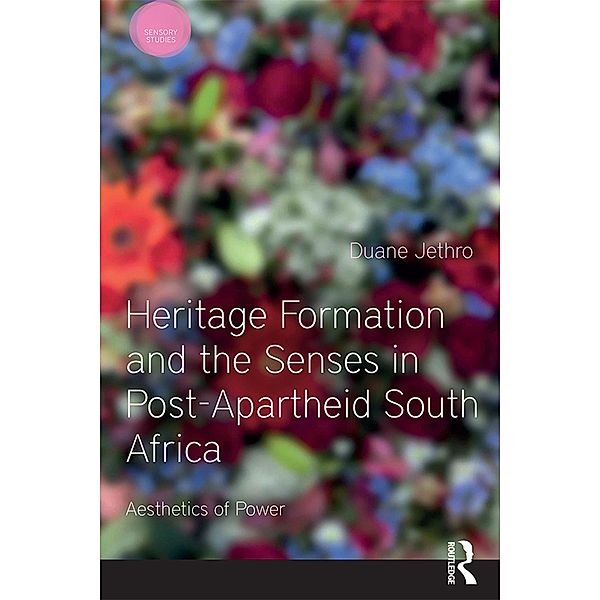 Heritage Formation and the Senses in Post-Apartheid South Africa, Duane Jethro