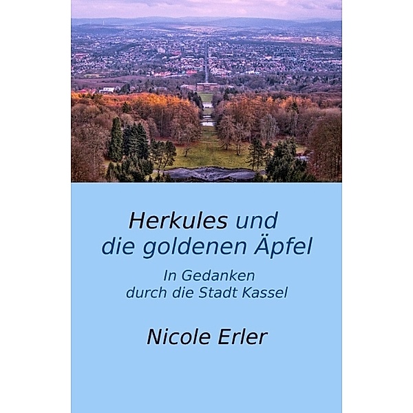 Herkules und die goldenen Äpfel - In Gedanken durch die Stadt Kassel, Nicole Erler