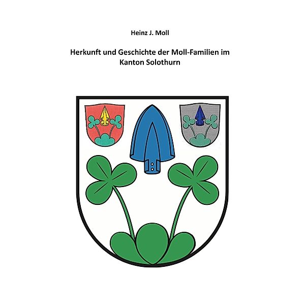 Herkunft und Geschichte der Moll-Familien im Kanton Solothurn, Heinz J. Moll