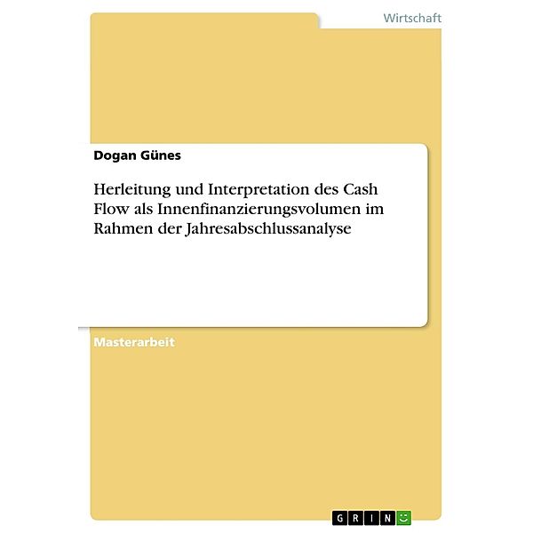 Herleitung und Interpretation des Cash Flow als Innenfinanzierungsvolumen im Rahmen der Jahresabschlussanalyse, Dogan Günes
