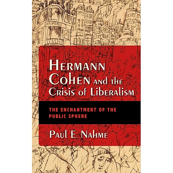 Hermann Cohen and the Crisis of Liberalism / New Jewish Philosophy and Thought, Paul Egan Nahme