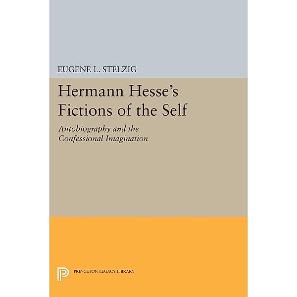 Hermann Hesse's Fictions of the Self / Princeton Legacy Library Bd.919, Eugene L. Stelzig