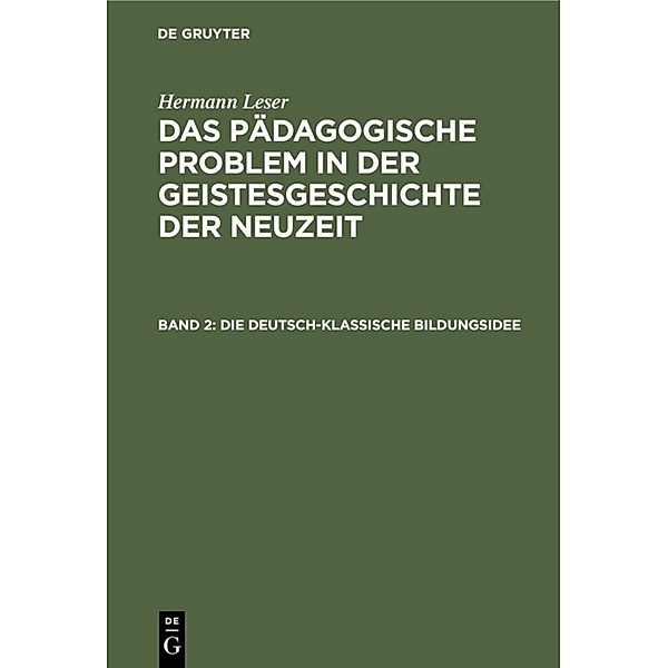 Hermann Leser: Das pädagogische Problem in der Geistesgeschichte der Neuzeit / Band 2 / Die deutsch-klassische Bildungsidee, Hermann Leser