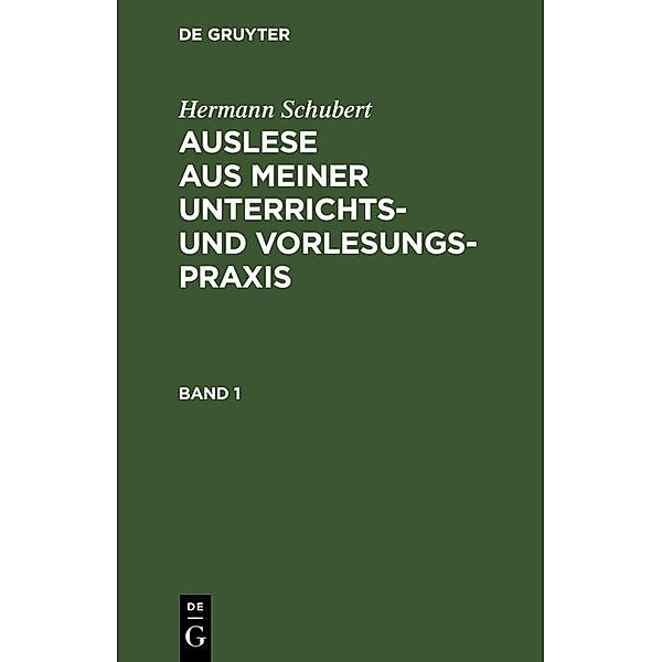 Hermann Schubert: Auslese aus meiner Unterrichts- und Vorlesungspraxis. Band 1, Hermann Schubert