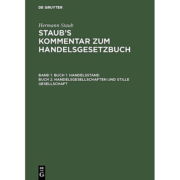 Hermann Staub: Staub's Kommentar zum Handelsgesetzbuch / Band 1 / Buch 1: Handelsstand, Buch 2: Handelsgesellschaften und stille Gesellschaft, Hermann Staub