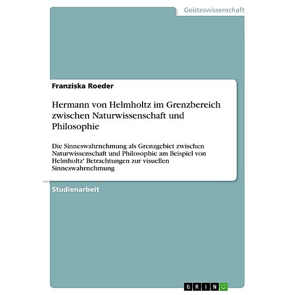 Hermann von Helmholtz im Grenzbereich zwischen Naturwissenschaft und Philosophie, Franziska Roeder