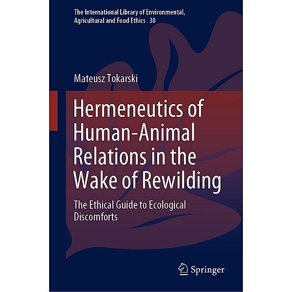 Hermeneutics of Human-Animal Relations in the Wake of Rewilding / The International Library of Environmental, Agricultural and Food Ethics Bd.30, Mateusz Tokarski