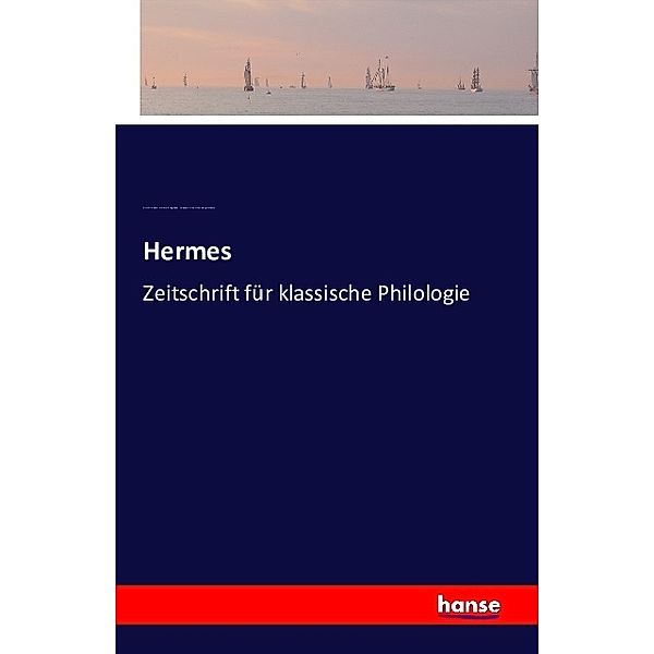 Hermes, Ernst Willibald Emil Hubner, Georg Kaibel, Carl Robert, Friedrich Leo, Georg Wissowa