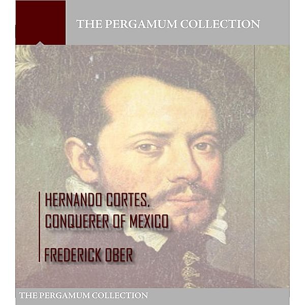 Hernando Cortes , Conqueror of Mexico, Frederick Ober