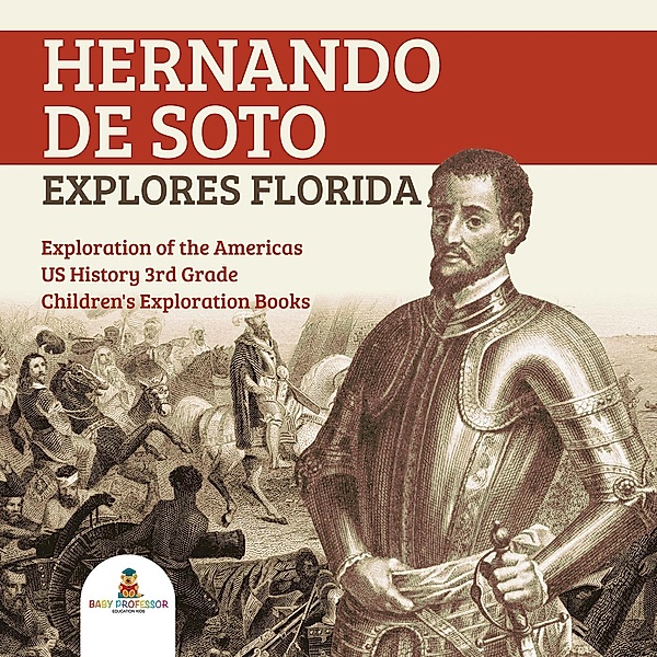 Hernando de Soto Explores Florida | Exploration of the Americas | US History 3rd Grade | Children's Exploration Books / Baby Professor, Baby