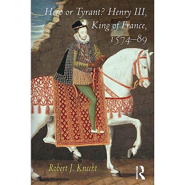 Hero or Tyrant? Henry III, King of France, 1574-89, Robert J. Knecht