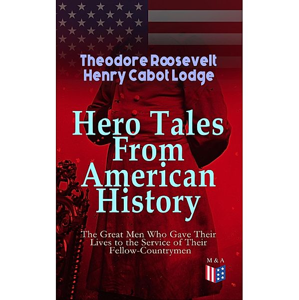 Hero Tales From American History - The Great Men Who Gave Their Lives to the Service, Theodore Roosevelt, Henry Cabot Lodge