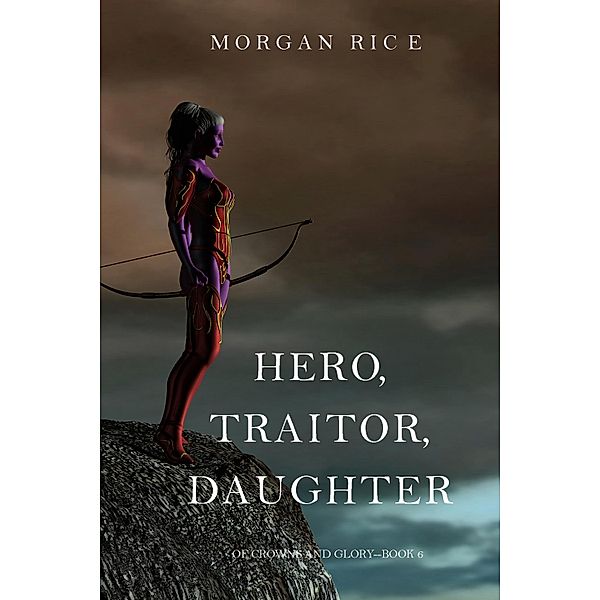 Hero, Traitor, Daughter (Of Crowns and Glory-Book 6) / Of Crowns and Glory, Morgan Rice