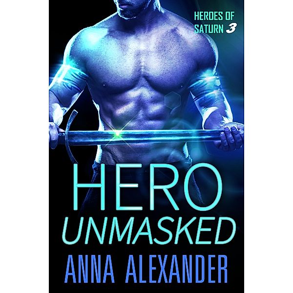 Hero Unmasked (Heroes of Saturn, #3) / Heroes of Saturn, Anna Alexander