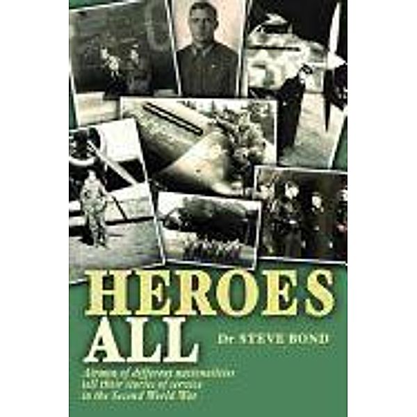 Heroes All: Airmen of Different Nationalities Tell Their Stories of Service in the Second World War, Steve Bond