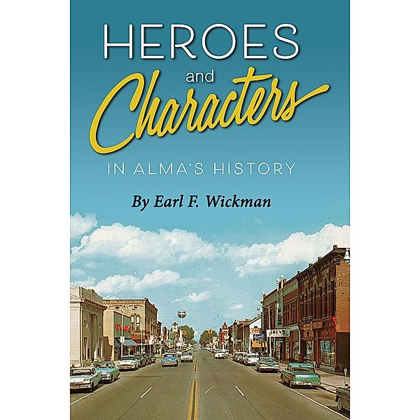 Heroes and Characters in Alma's History, Earl F. Wickman