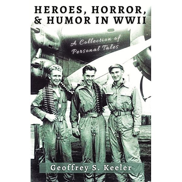 Heroes, Horror, and Humor in WW II, Geoffrey S. Keeler