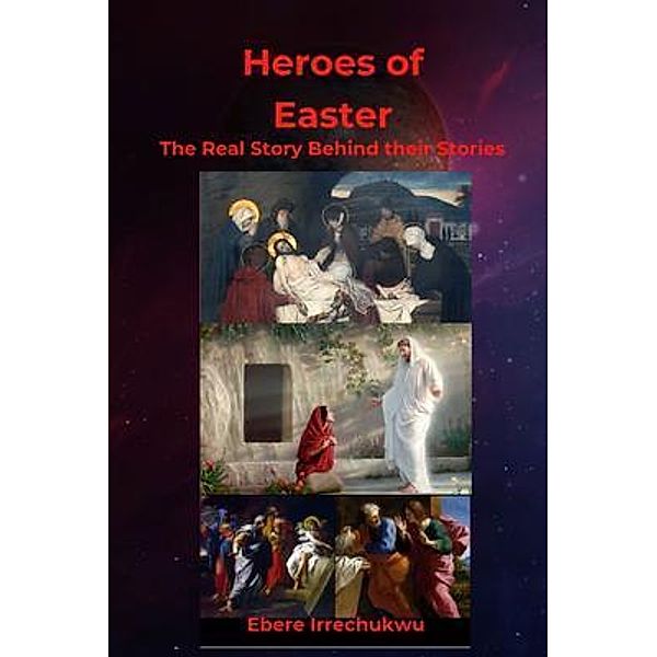 HEROES OF EASTER - The Real Story Behind Their Story, Ebere Irrechukwu