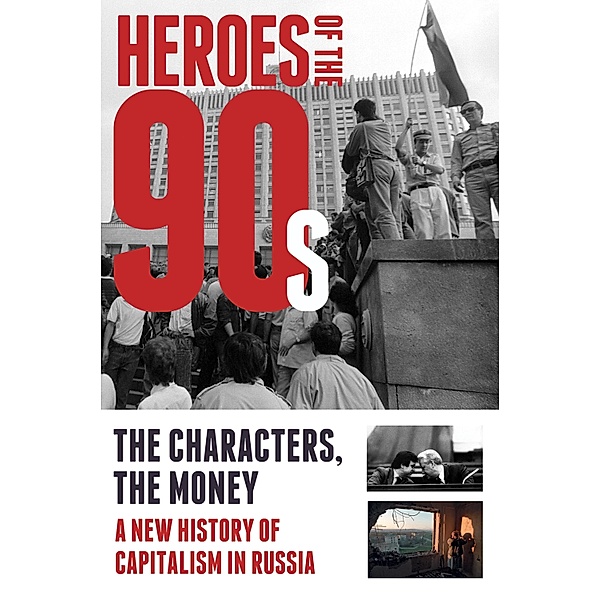 Heroes of the '90s - People and Money. The Modern History of Russian Capitalism, Soloviev Alexander, Vladislav Dorofeev, Bashkirova Valeria