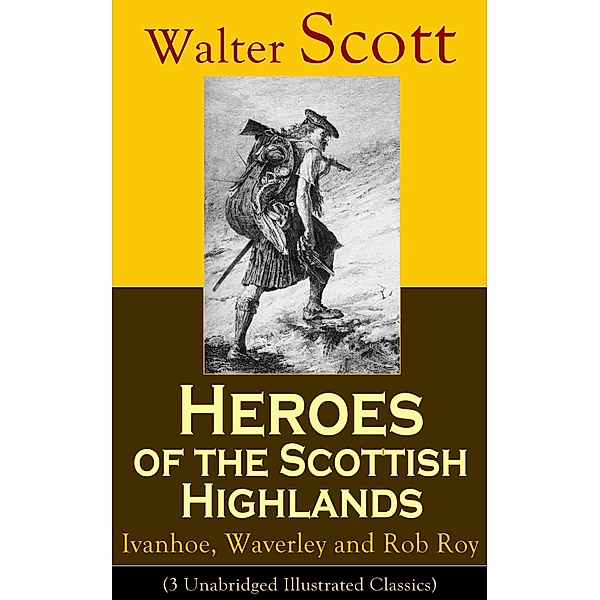 Heroes of the Scottish Highlands: Ivanhoe, Waverley and Rob Roy (3 Unabridged Illustrated Classics), Walter Scott