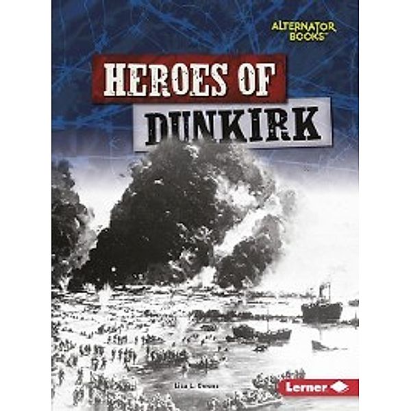 Heroes of World War II (Alternator Books &#174; ): Heroes of Dunkirk, Lisa L. Owens