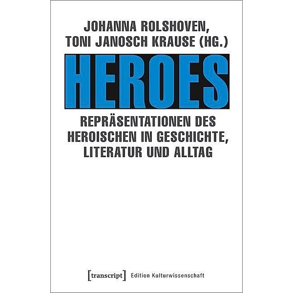 Heroes - Repräsentationen des Heroischen in Geschichte, Literatur und Alltag / Edition Kulturwissenschaft Bd.156
