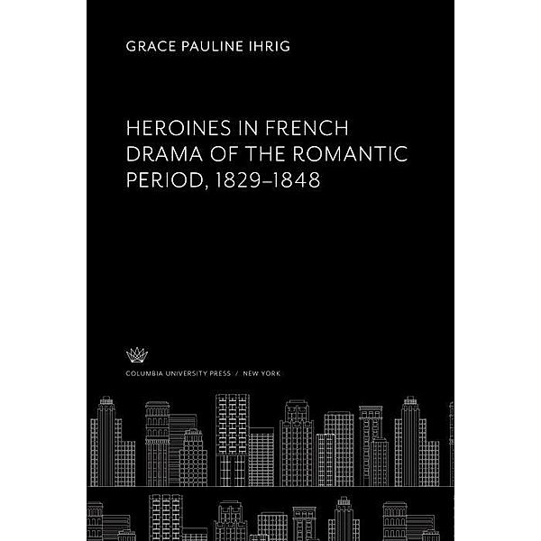 Heroines in French Drama of the Romantic Period 1829-1848, Grace Pauline Ihrig