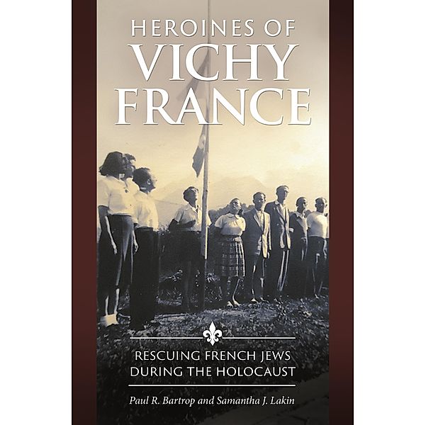 Heroines of Vichy France, Paul R. Bartrop, Samantha J. Lakin