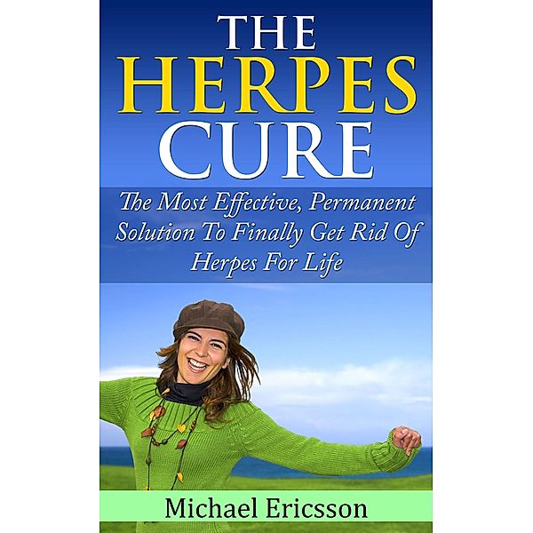 Herpes Cure: The Most Effective, Permanent Solution To Finally Get Rid Of Herpes For Life, Michael Ericsson