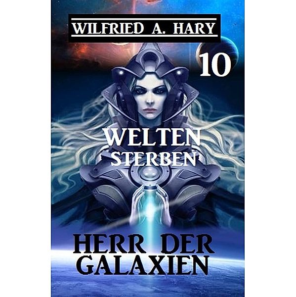 Herr der Galaxien 10 - Welten sterben / John Willard Science Fiction-Serie Bd.10, Wilfried A. Hary