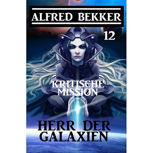 Herr der Galaxien 12 - Kritische Mission / John Willard Science Fiction-Serie Bd.12, Alfred Bekker