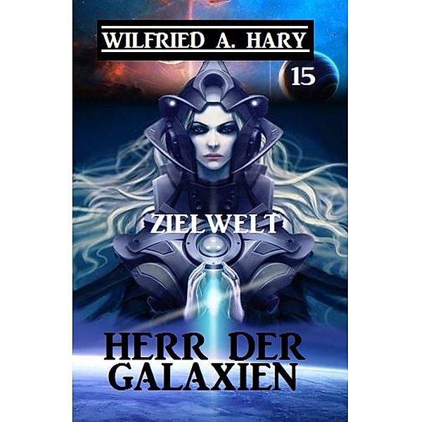 Herr der Galaxien 15 - Zielwelt / John Willard Science Fiction-Serie Bd.15, Wilfried A. Hary