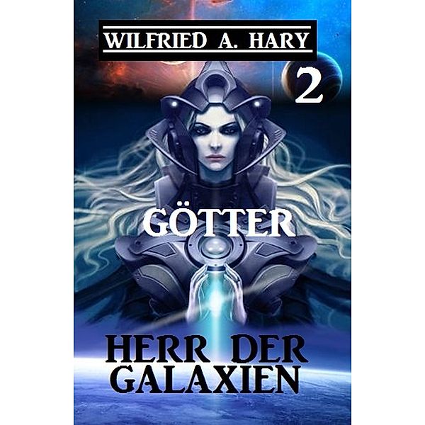 Herr der Galaxien 2 - Götter / John Willard Science Fiction Serie Bd.2, Wilfried A. Hary