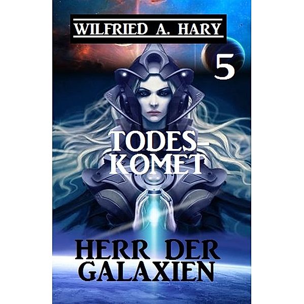 Herr der Galaxien 5 - Todeskomet / John Willard Science Fiction-Serie Bd.5, Wilfried A. Hary