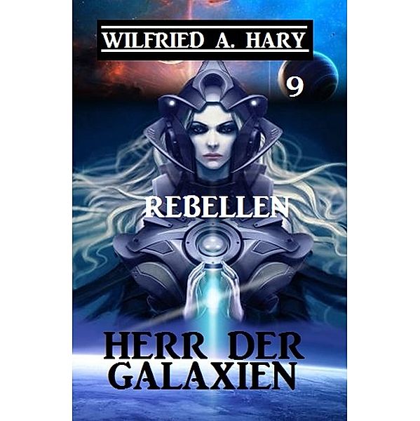 Herr der Galaxien 9 - Rebellen / John Willard Science Fiction-Serie Bd.9, Wilfried A. Hary