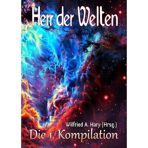 HERR DER WELTEN: Die 1. Kompilation: Die ersten zehn Bände in einem Buch zusammengefasst! / HERR DER WELTEN - Kompilation Bd.1, Wilfried A. Hary