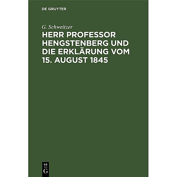 Herr Professor Hengstenberg und die Erklärung vom 15. August 1845, G. Schweitzer