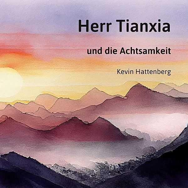 Herr Tianxia und die Achtsamkeit / Ratgeber Hattenberg Bd.2, Kevin Hattenberg