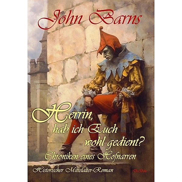 Herrin, hab ich Euch wohl gedient? - Chroniken eines Hofnarren - Historischer Mittelalter-Roman, John Barns