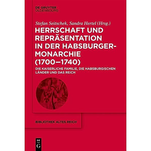Herrschaft und Repräsentation in der Habsburgermonarchie (1700-1740) / Bibliothek Altes Reich Bd.31