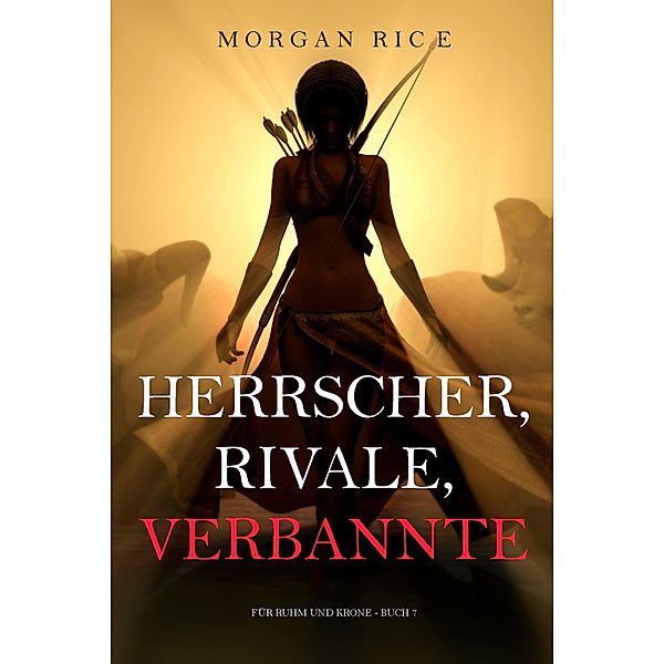 Herrscher, Rivale, Verbannte (Für Ruhm und Krone - Buch 7) / Für Ruhm und Krone Bd.7, Morgan Rice