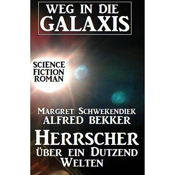 Herrscher über ein Dutzend Welten: Weg in die Galaxis (Weg in die Galaxis Neue Abenteuer, #7) / Weg in die Galaxis Neue Abenteuer, Alfred Bekker, Margret Schwekendiek