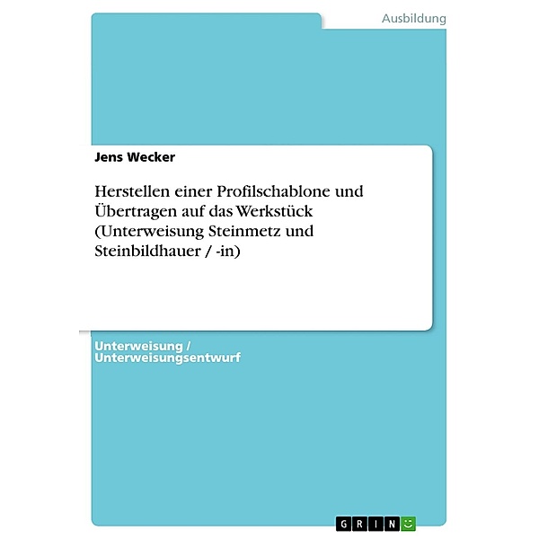 Herstellen einer Profilschablone und Übertragen auf das Werkstück (Unterweisung Steinmetz und Steinbildhauer / -in), Jens Wecker