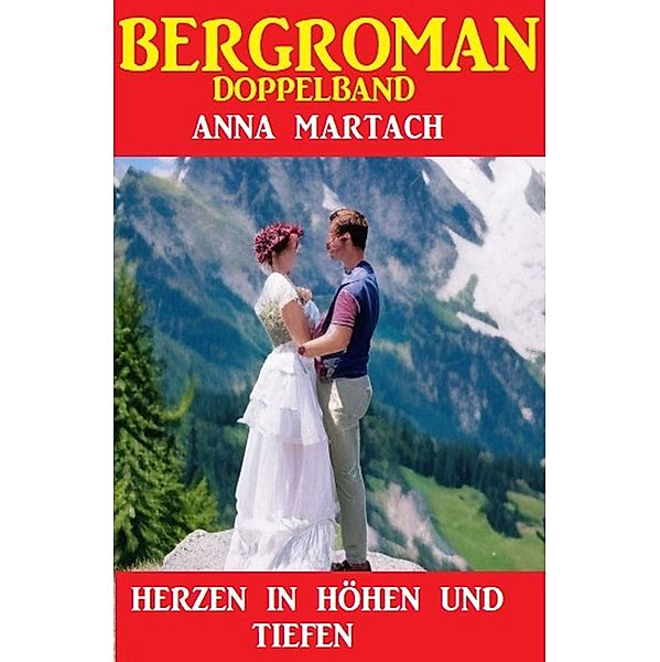 Herzen in Höhen und Tiefen: Bergroman Doppelband, Anna Martach