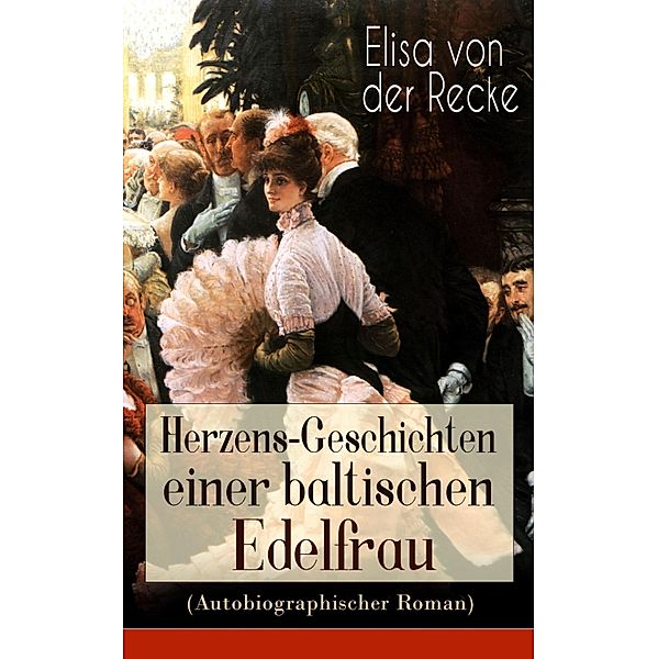 Herzens-Geschichten einer baltischen Edelfrau (Autobiographischer Roman), Elisa von der Recke