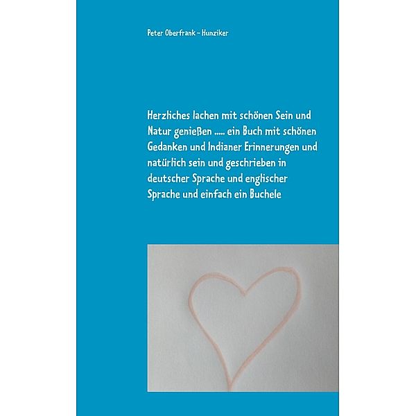 Herzliches lachen mit schönen Sein und Natur genießen ..... ein Buch mit schönen Gedanken und Indianer Erinnerungen und natürlich sein und geschrieben in deutscher Sprache und englischer Sprache und einfach ein Buchele, Peter Oberfrank - Hunziker