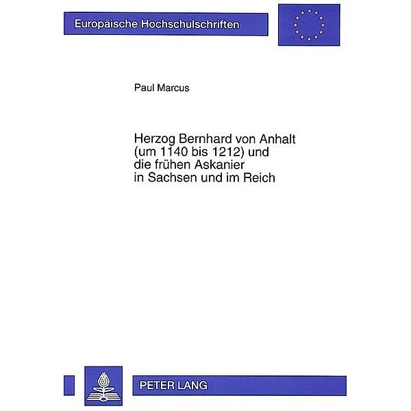 Herzog Bernhard von Anhalt (um 1140 bis 1212) und die frühen Askanier in Sachsen und im Reich, Paul Marcus