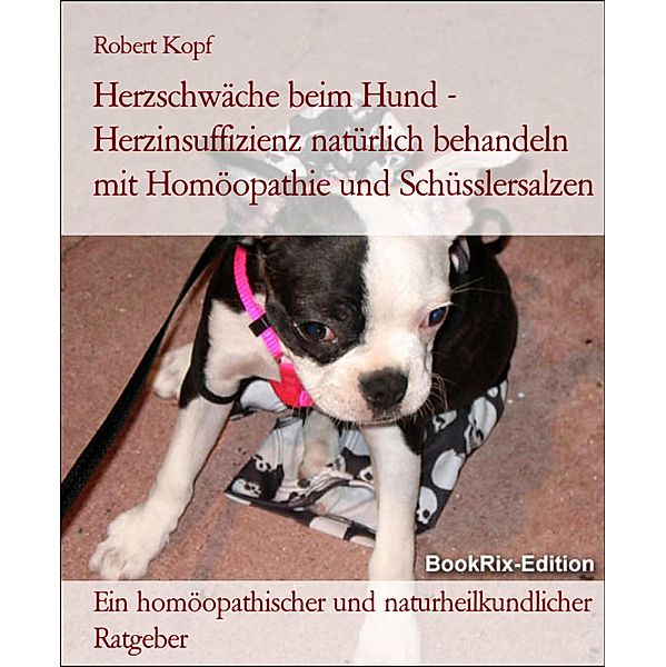 Herzschwäche beim Hund - Herzinsuffizienz natürlich behandeln mit Homöopathie und Schüsslersalzen, Robert Kopf