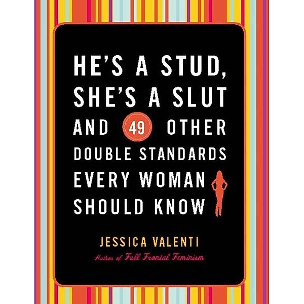 He's a Stud, She's a Slut, and 49 Other Double Standards Every Woman Should Know, Jessica Valenti