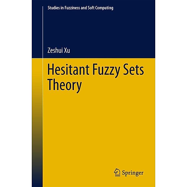 Hesitant Fuzzy Sets Theory / Studies in Fuzziness and Soft Computing Bd.314, Zeshui Xu